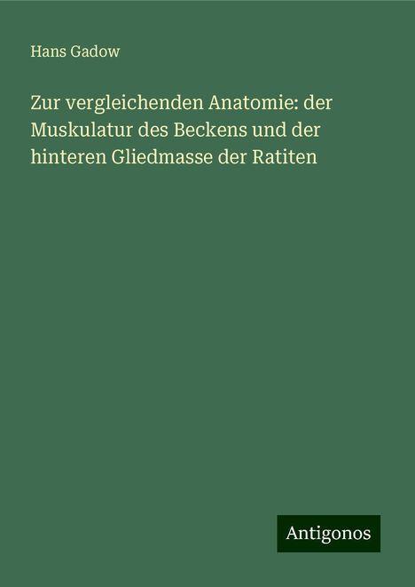 Hans Gadow: Zur vergleichenden Anatomie: der Muskulatur des Beckens und der hinteren Gliedmasse der Ratiten, Buch