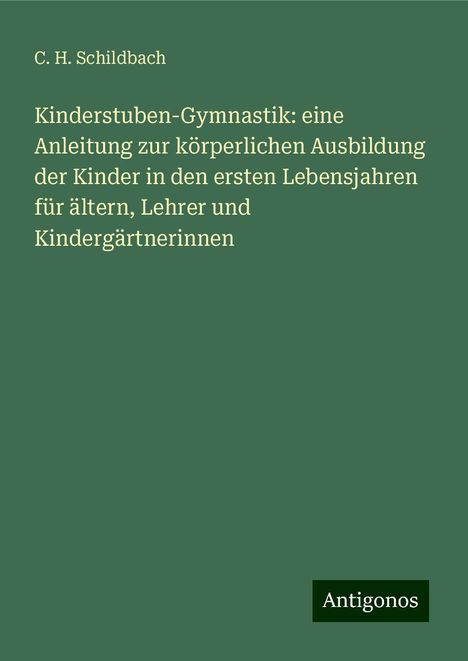 C. H. Schildbach: Kinderstuben-Gymnastik: eine Anleitung zur körperlichen Ausbildung der Kinder in den ersten Lebensjahren für ältern, Lehrer und Kindergärtnerinnen, Buch