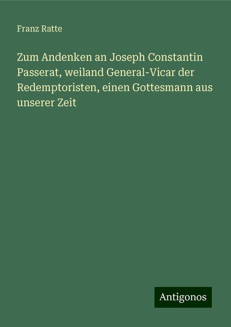 Franz Ratte: Zum Andenken an Joseph Constantin Passerat, weiland General-Vicar der Redemptoristen, einen Gottesmann aus unserer Zeit, Buch