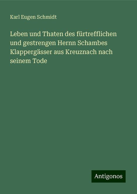 Karl Eugen Schmidt: Leben und Thaten des fürtrefflichen und gestrengen Hernn Schambes Klappergässer aus Kreuznach nach seinem Tode, Buch