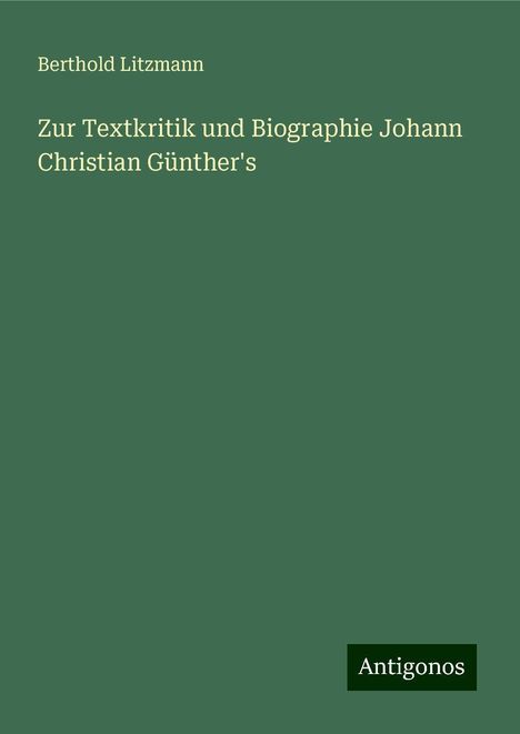 Berthold Litzmann: Zur Textkritik und Biographie Johann Christian Günther's, Buch