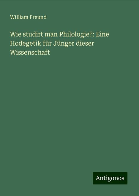 William Freund: Wie studirt man Philologie?: Eine Hodegetik für Jünger dieser Wissenschaft, Buch