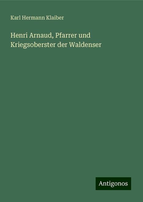 Karl Hermann Klaiber: Henri Arnaud, Pfarrer und Kriegsoberster der Waldenser, Buch