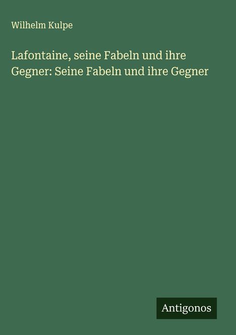 Wilhelm Kulpe: Lafontaine, seine Fabeln und ihre Gegner: Seine Fabeln und ihre Gegner, Buch