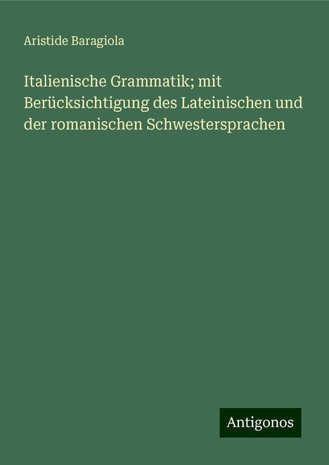 Aristide Baragiola: Italienische Grammatik; mit Berücksichtigung des Lateinischen und der romanischen Schwestersprachen, Buch