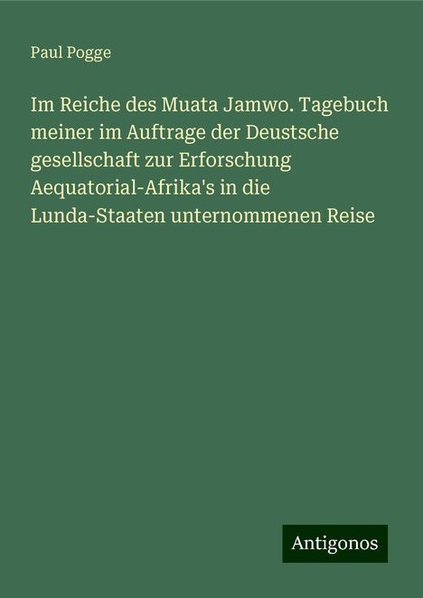 Paul Pogge: Im Reiche des Muata Jamwo. Tagebuch meiner im Auftrage der Deustsche gesellschaft zur Erforschung Aequatorial-Afrika's in die Lunda-Staaten unternommenen Reise, Buch