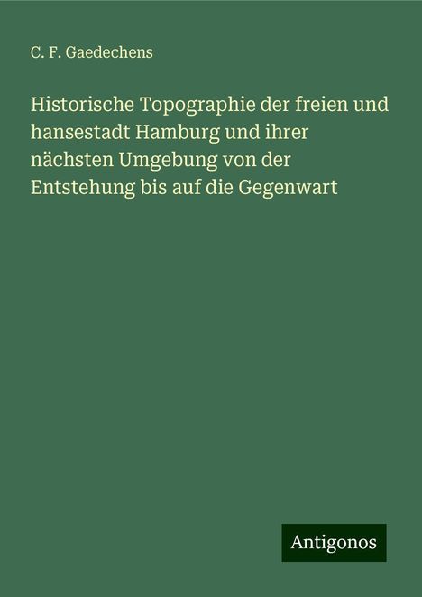 C. F. Gaedechens: Historische Topographie der freien und hansestadt Hamburg und ihrer nächsten Umgebung von der Entstehung bis auf die Gegenwart, Buch