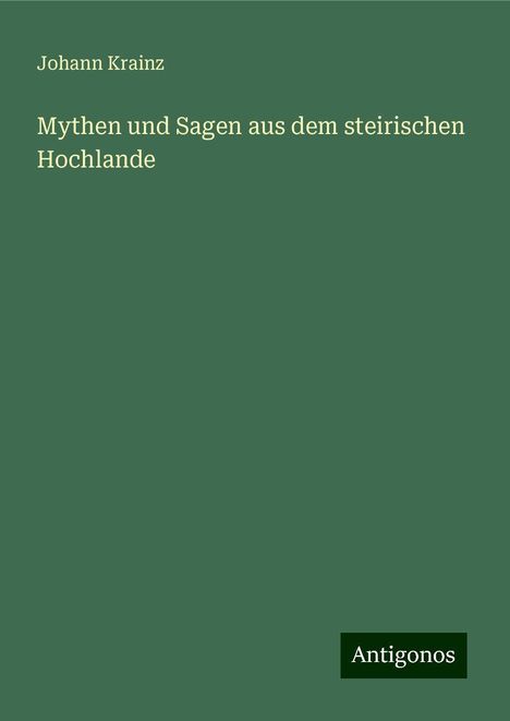 Johann Krainz: Mythen und Sagen aus dem steirischen Hochlande, Buch