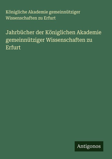 Königliche Akademie gemeinnütziger Wissenschaften zu Erfurt: Jahrbücher der Königlichen Akademie gemeinnütziger Wissenschaften zu Erfurt, Buch