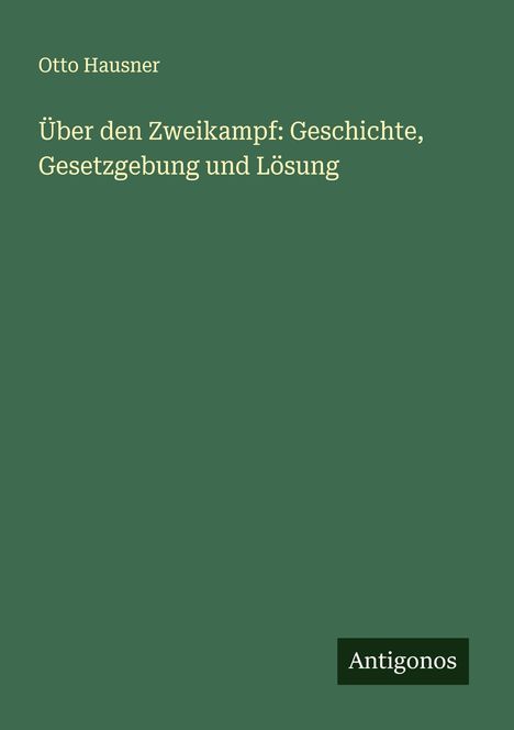 Otto Hausner: Über den Zweikampf: Geschichte, Gesetzgebung und Lösung, Buch