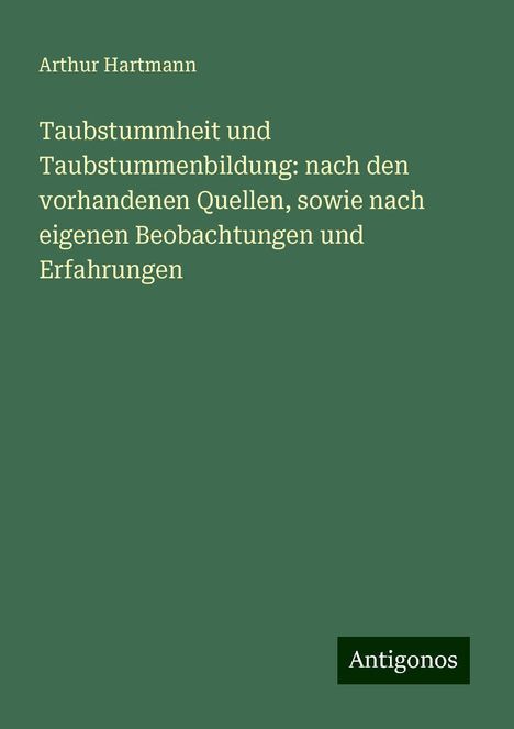 Arthur Hartmann (1881-1956): Taubstummheit und Taubstummenbildung: nach den vorhandenen Quellen, sowie nach eigenen Beobachtungen und Erfahrungen, Buch