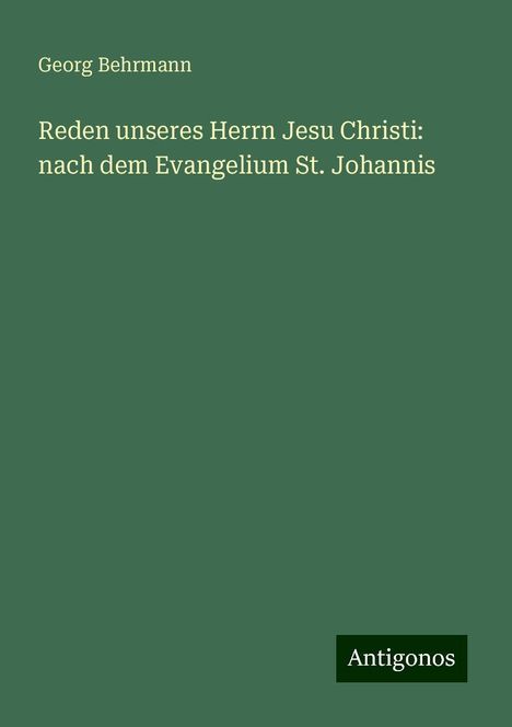 Georg Behrmann: Reden unseres Herrn Jesu Christi: nach dem Evangelium St. Johannis, Buch