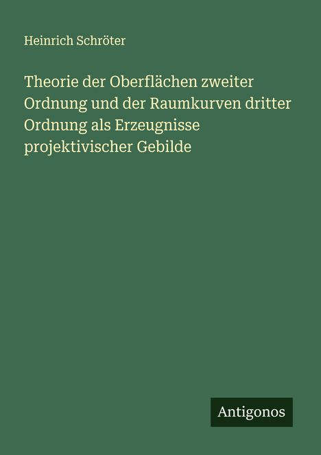 Heinrich Schröter: Theorie der Oberflächen zweiter Ordnung und der Raumkurven dritter Ordnung als Erzeugnisse projektivischer Gebilde, Buch