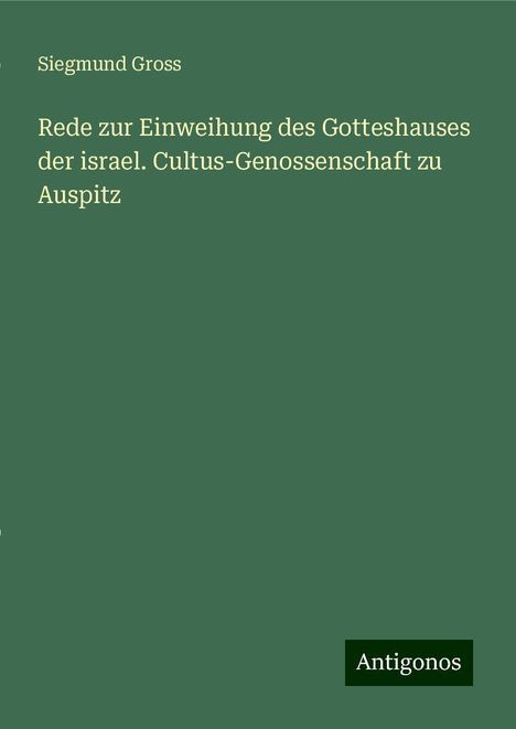 Siegmund Gross: Rede zur Einweihung des Gotteshauses der israel. Cultus-Genossenschaft zu Auspitz, Buch