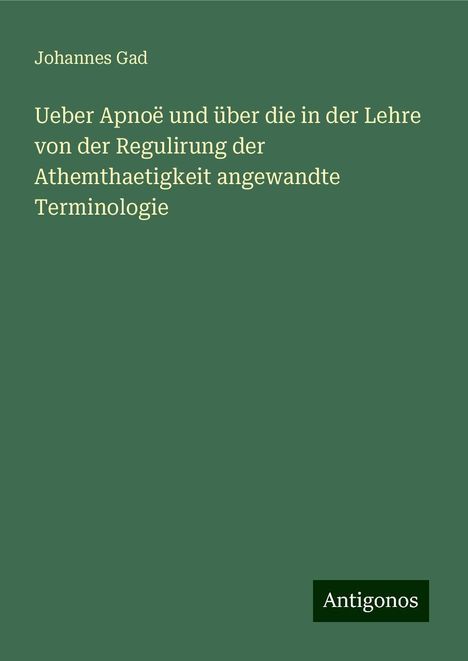 Johannes Gad: Ueber Apnoë und über die in der Lehre von der Regulirung der Athemthaetigkeit angewandte Terminologie, Buch