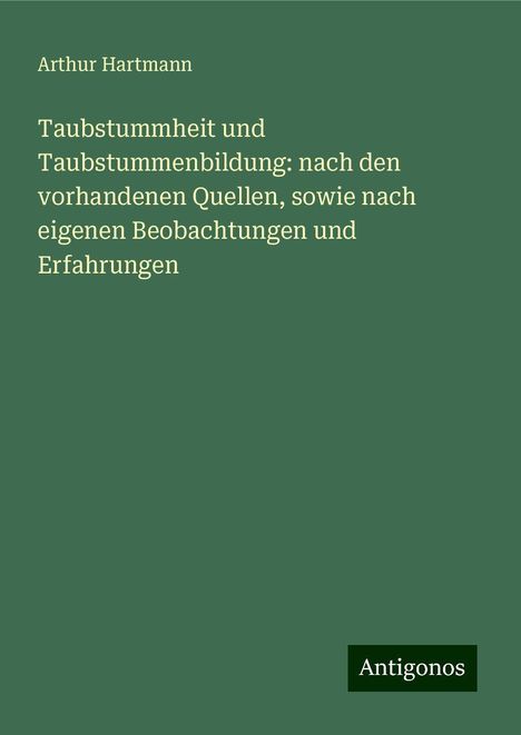 Arthur Hartmann (1881-1956): Taubstummheit und Taubstummenbildung: nach den vorhandenen Quellen, sowie nach eigenen Beobachtungen und Erfahrungen, Buch