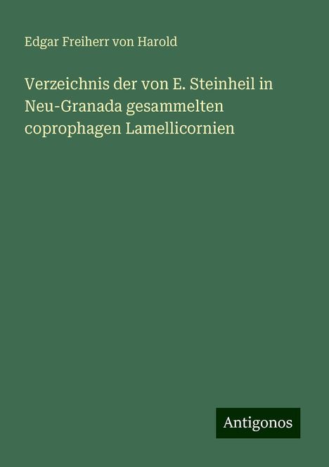 Edgar Freiherr Von Harold: Verzeichnis der von E. Steinheil in Neu-Granada gesammelten coprophagen Lamellicornien, Buch