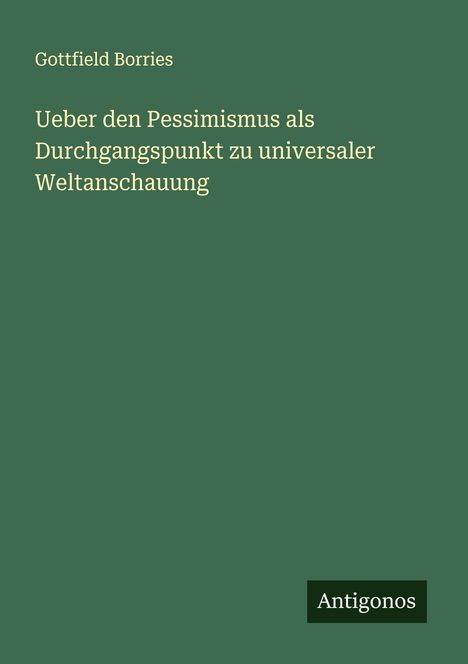 Gottfield Borries: Ueber den Pessimismus als Durchgangspunkt zu universaler Weltanschauung, Buch