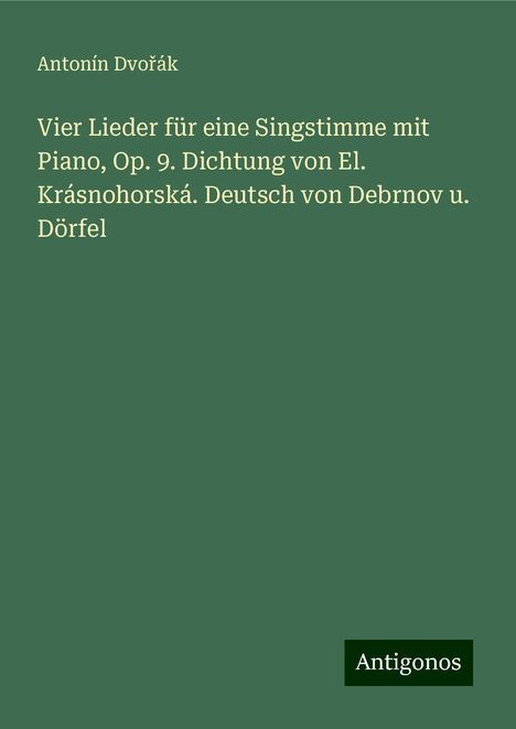 Antonín Dvo¿ák: Vier Lieder für eine Singstimme mit Piano, Op. 9. Dichtung von El. Krásnohorská. Deutsch von Debrnov u. Dörfel, Buch