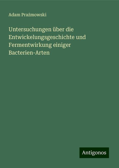 Adam Pra¿mowski: Untersuchungen über die Entwickelungsgeschichte und Fermentwirkung einiger Bacterien-Arten, Buch