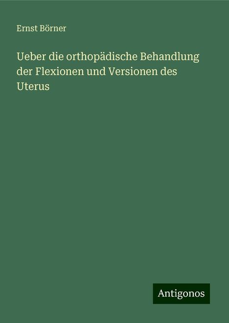 Ernst Börner: Ueber die orthopädische Behandlung der Flexionen und Versionen des Uterus, Buch