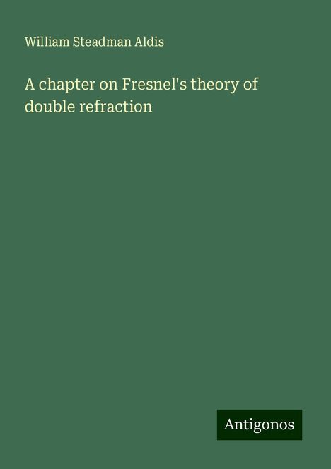 William Steadman Aldis: A chapter on Fresnel's theory of double refraction, Buch