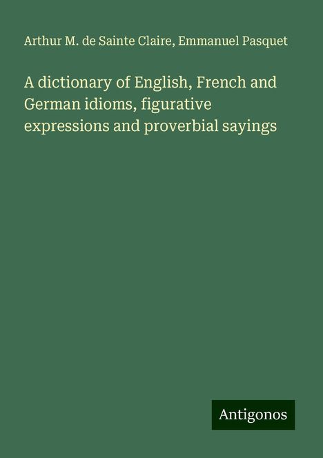 Arthur M. de Sainte Claire: A dictionary of English, French and German idioms, figurative expressions and proverbial sayings, Buch