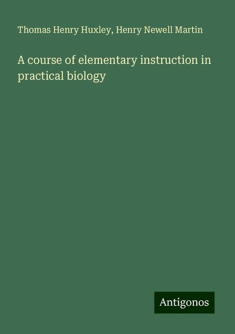 Thomas Henry Huxley: A course of elementary instruction in practical biology, Buch