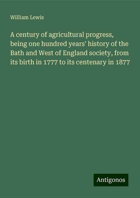 William Lewis: A century of agricultural progress, being one hundred years' history of the Bath and West of England society, from its birth in 1777 to its centenary in 1877, Buch