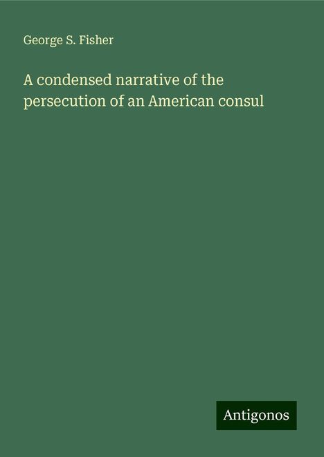 George S. Fisher: A condensed narrative of the persecution of an American consul, Buch