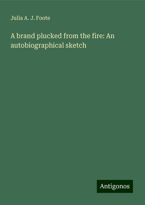 Julia A. J. Foote: A brand plucked from the fire: An autobiographical sketch, Buch