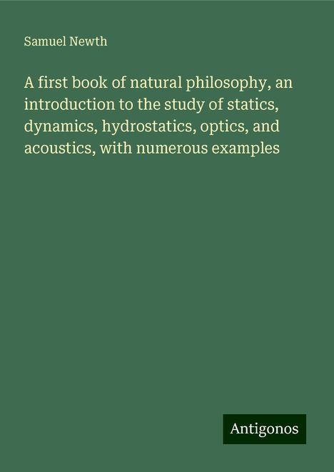 Samuel Newth: A first book of natural philosophy, an introduction to the study of statics, dynamics, hydrostatics, optics, and acoustics, with numerous examples, Buch