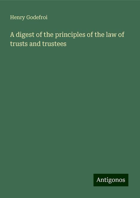 Henry Godefroi: A digest of the principles of the law of trusts and trustees, Buch