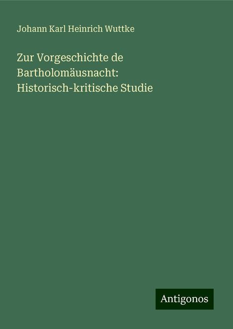 Johann Karl Heinrich Wuttke: Zur Vorgeschichte de Bartholomäusnacht: Historisch-kritische Studie, Buch