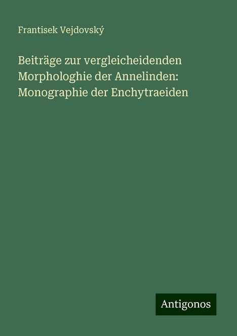 Frantisek Vejdovský: Beiträge zur vergleicheidenden Morphologhie der Annelinden: Monographie der Enchytraeiden, Buch