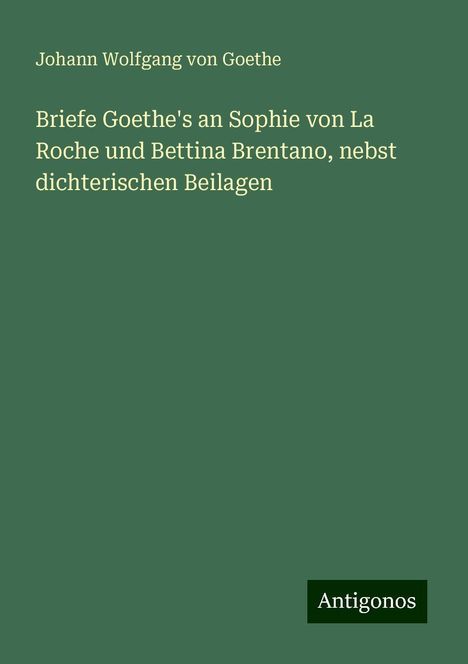 Johann Wolfgang von Goethe: Briefe Goethe's an Sophie von La Roche und Bettina Brentano, nebst dichterischen Beilagen, Buch