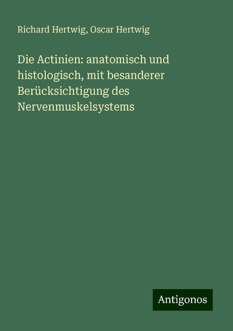 Richard Hertwig: Die Actinien: anatomisch und histologisch, mit besanderer Berücksichtigung des Nervenmuskelsystems, Buch