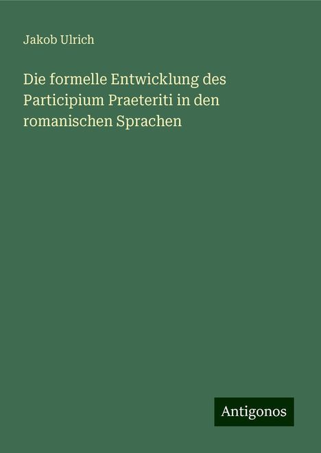 Jakob Ulrich: Die formelle Entwicklung des Participium Praeteriti in den romanischen Sprachen, Buch