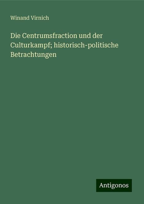 Winand Virnich: Die Centrumsfraction und der Culturkampf; historisch-politische Betrachtungen, Buch