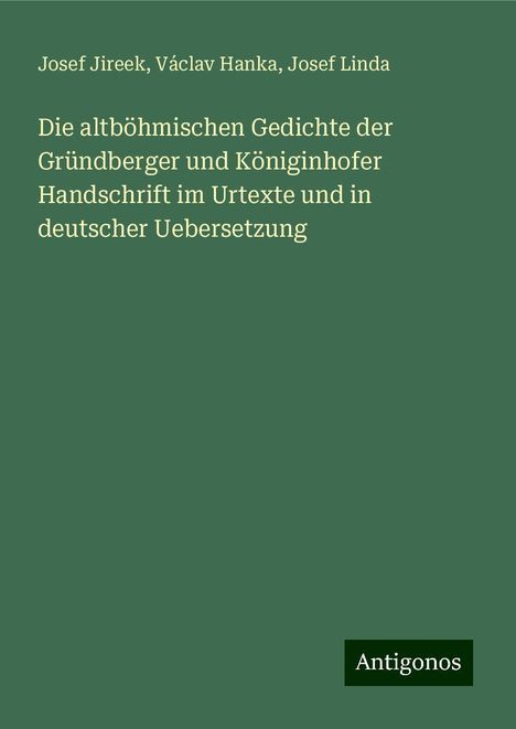 Josef Jireek: Die altböhmischen Gedichte der Gründberger und Königinhofer Handschrift im Urtexte und in deutscher Uebersetzung, Buch