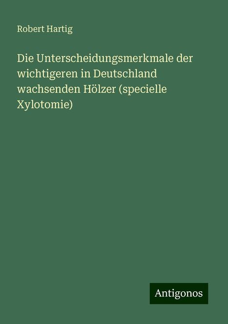 Robert Hartig: Die Unterscheidungsmerkmale der wichtigeren in Deutschland wachsenden Hölzer (specielle Xylotomie), Buch