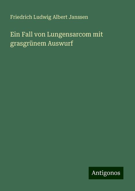 Friedrich Ludwig Albert Janssen: Ein Fall von Lungensarcom mit grasgrünem Auswurf, Buch