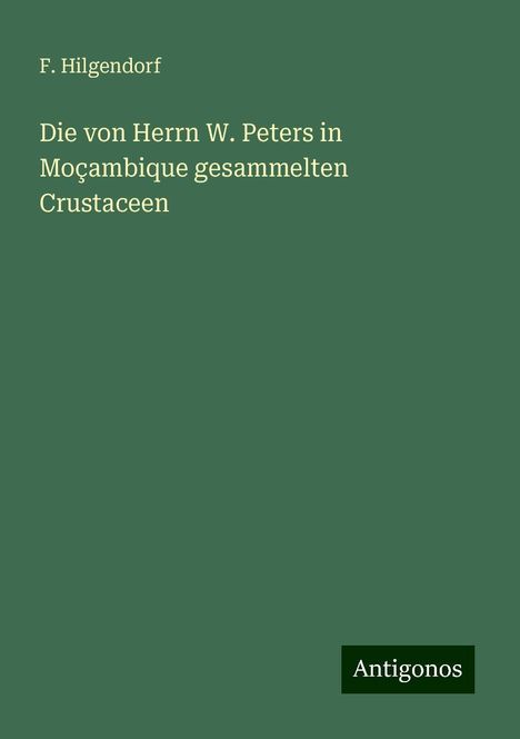 F. Hilgendorf: Die von Herrn W. Peters in Moçambique gesammelten Crustaceen, Buch