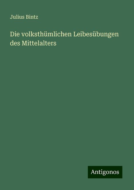 Julius Bintz: Die volksthümlichen Leibesübungen des Mittelalters, Buch