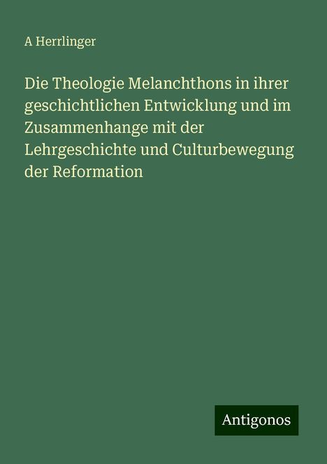 A. Herrlinger: Die Theologie Melanchthons in ihrer geschichtlichen Entwicklung und im Zusammenhange mit der Lehrgeschichte und Culturbewegung der Reformation, Buch