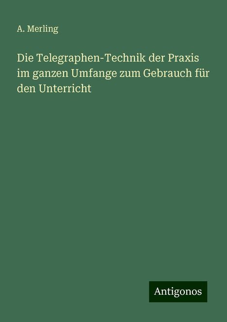 A. Merling: Die Telegraphen-Technik der Praxis im ganzen Umfange zum Gebrauch für den Unterricht, Buch