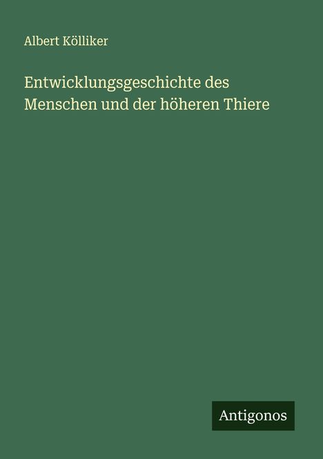 Albert Kölliker: Entwicklungsgeschichte des Menschen und der höheren Thiere, Buch