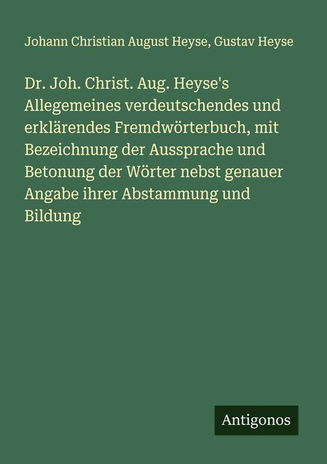 Johann Christian August Heyse: Dr. Joh. Christ. Aug. Heyse's Allegemeines verdeutschendes und erklärendes Fremdwörterbuch, mit Bezeichnung der Aussprache und Betonung der Wörter nebst genauer Angabe ihrer Abstammung und Bildung, Buch