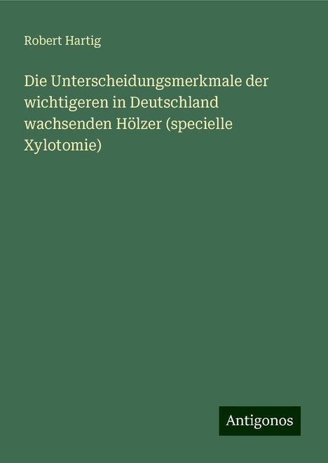 Robert Hartig: Die Unterscheidungsmerkmale der wichtigeren in Deutschland wachsenden Hölzer (specielle Xylotomie), Buch