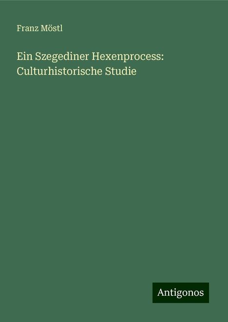 Franz Möstl: Ein Szegediner Hexenprocess: Culturhistorische Studie, Buch